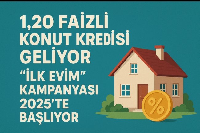 2025’te “İlk Evim” Kampanyasıyla % 1,20 Faizli Konut Kredisi Geliyor: Düşük Gelirliler İçin Ev Sahibi Olma Fırsatı